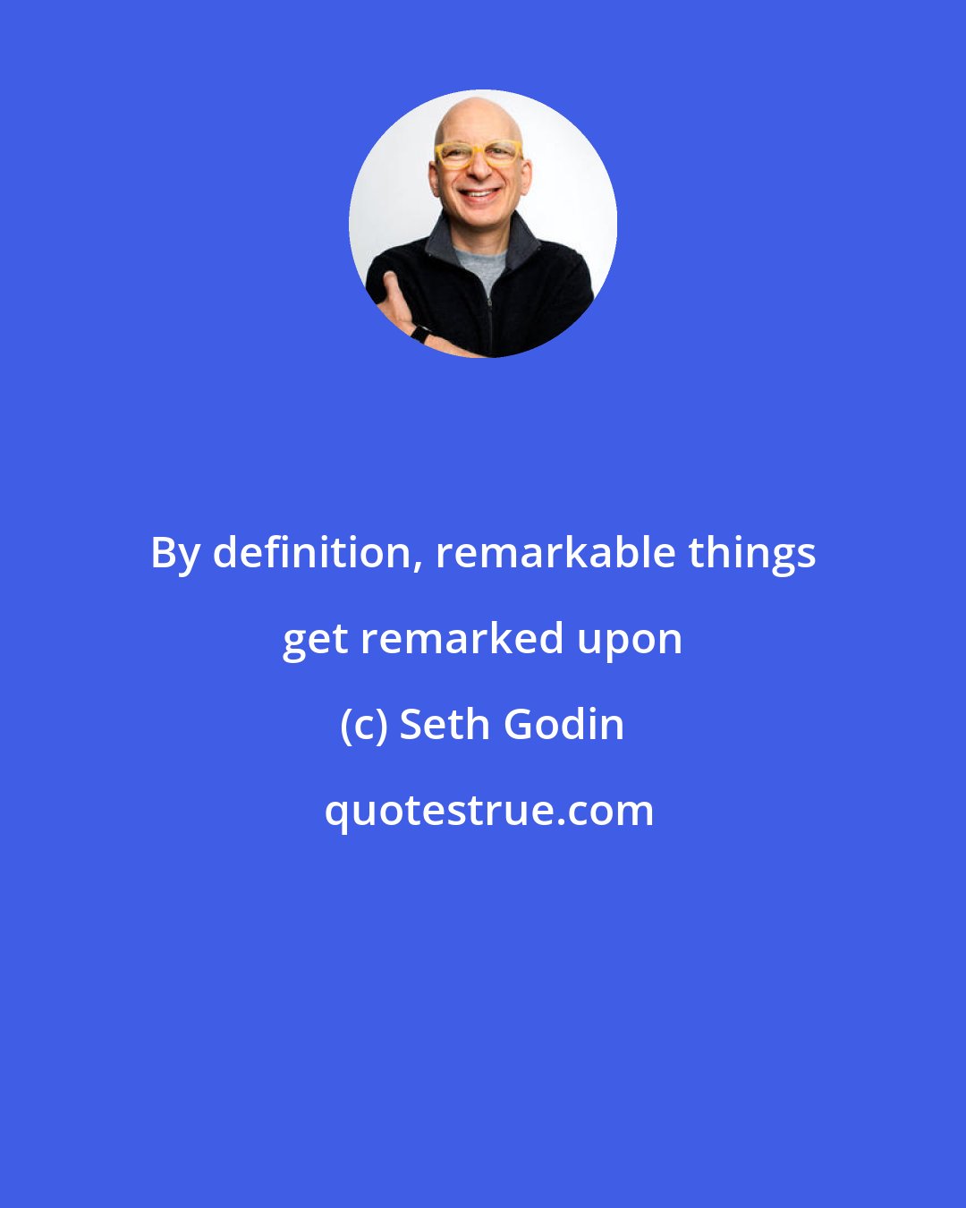 Seth Godin: By definition, remarkable things get remarked upon