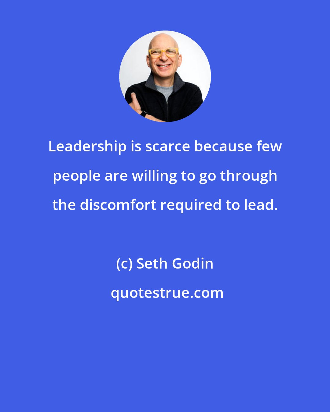 Seth Godin: Leadership is scarce because few people are willing to go through the discomfort required to lead.