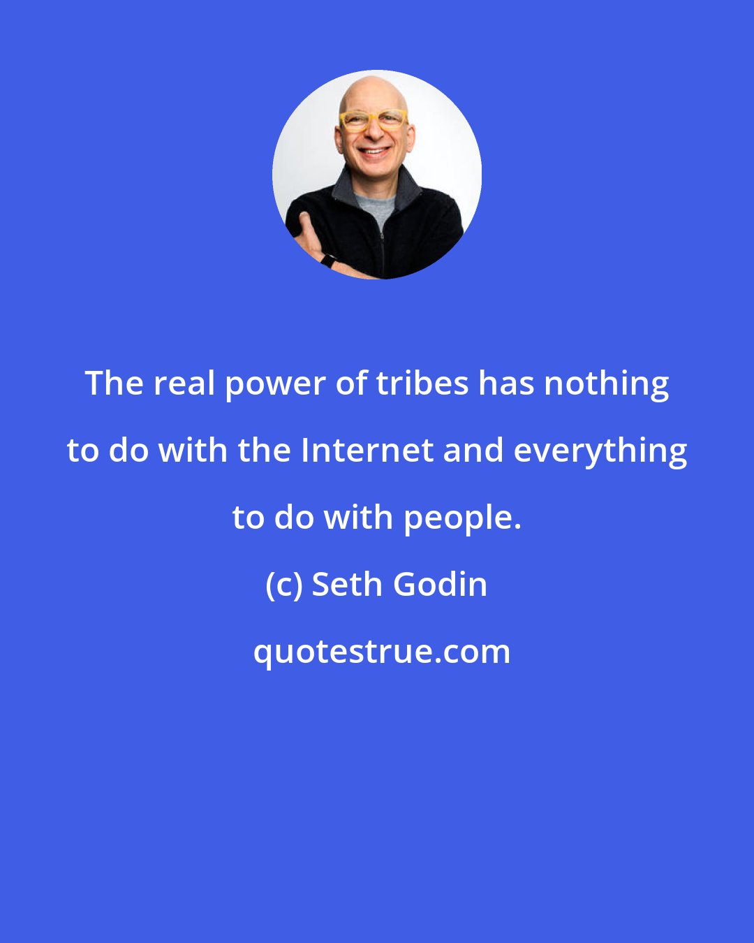 Seth Godin: The real power of tribes has nothing to do with the Internet and everything to do with people.