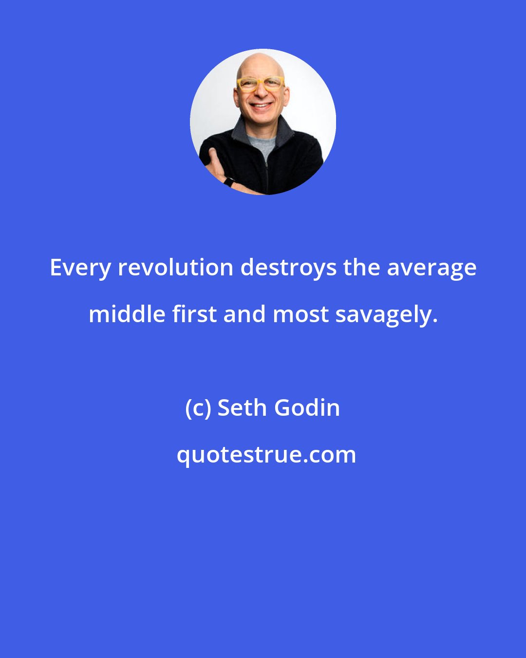 Seth Godin: Every revolution destroys the average middle first and most savagely.