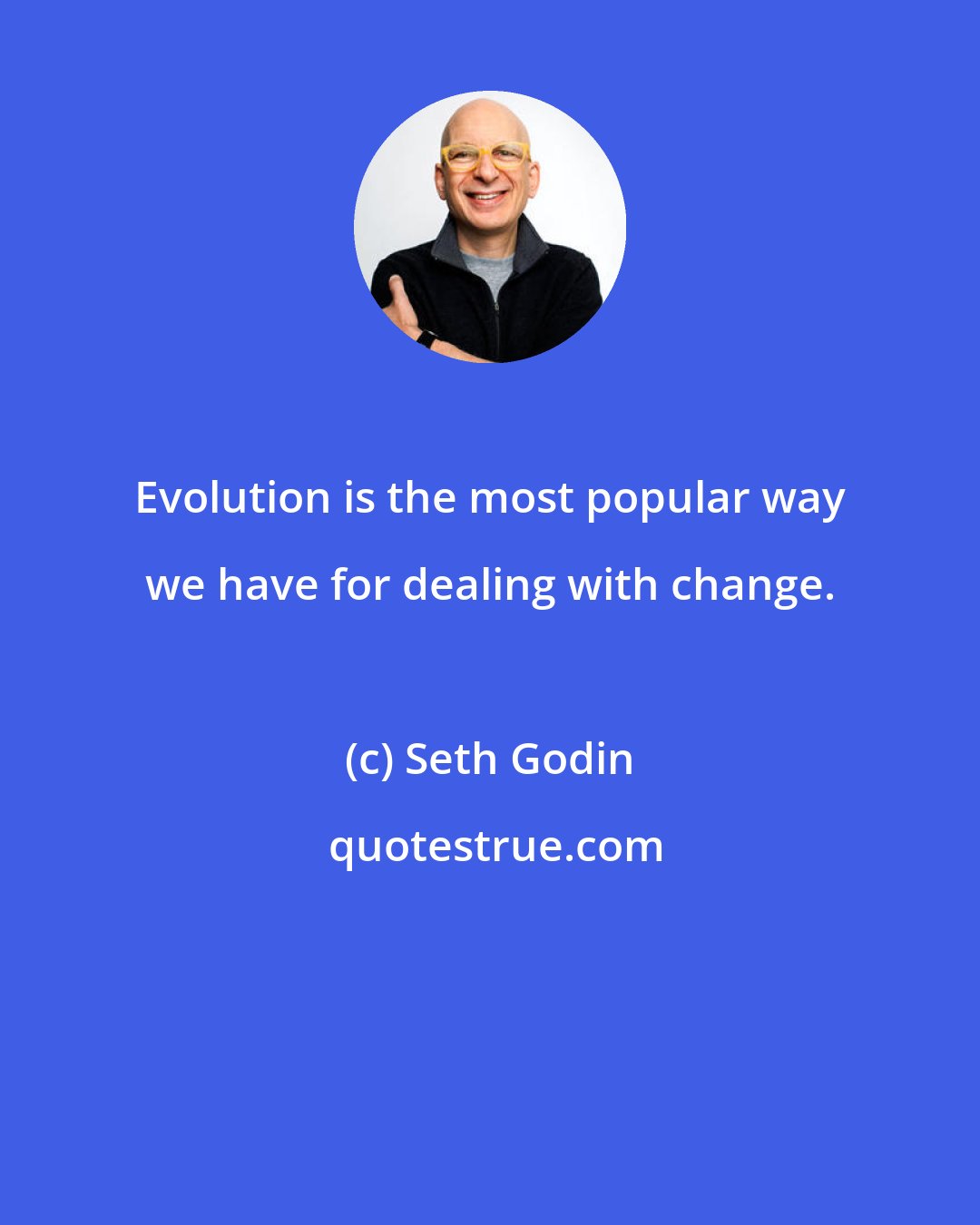 Seth Godin: Evolution is the most popular way we have for dealing with change.