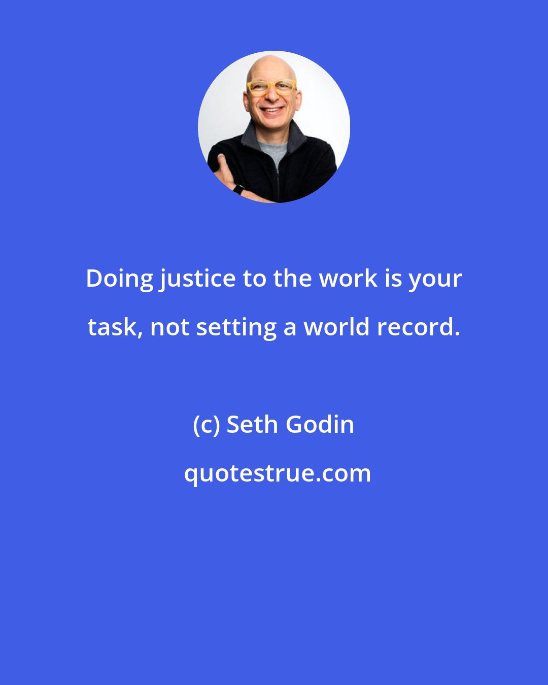 Seth Godin: Doing justice to the work is your task, not setting a world record.