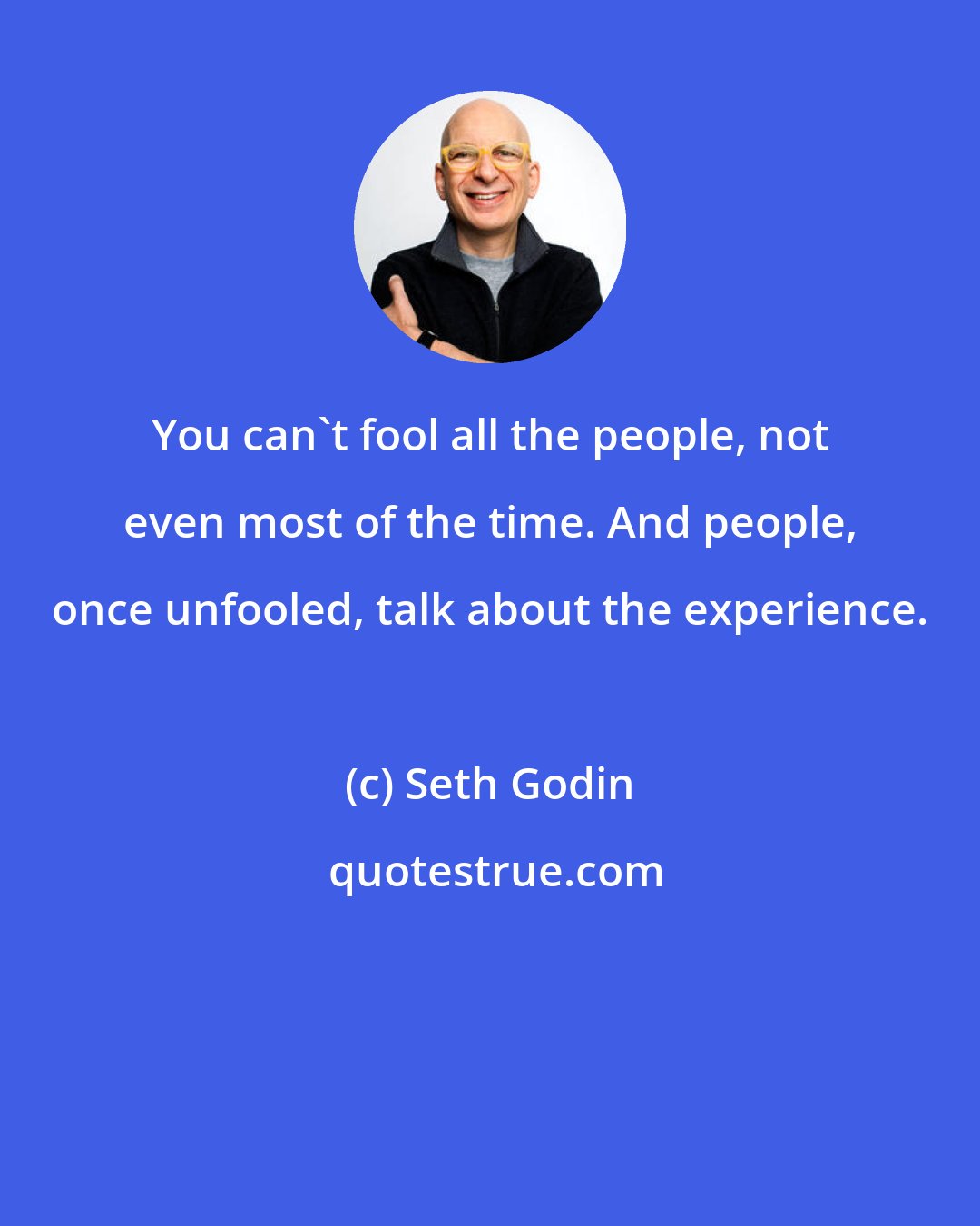 Seth Godin: You can't fool all the people, not even most of the time. And people, once unfooled, talk about the experience.