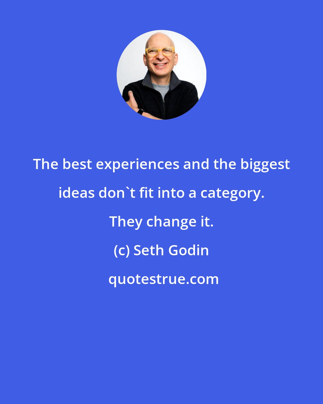 Seth Godin: The best experiences and the biggest ideas don't fit into a category. They change it.