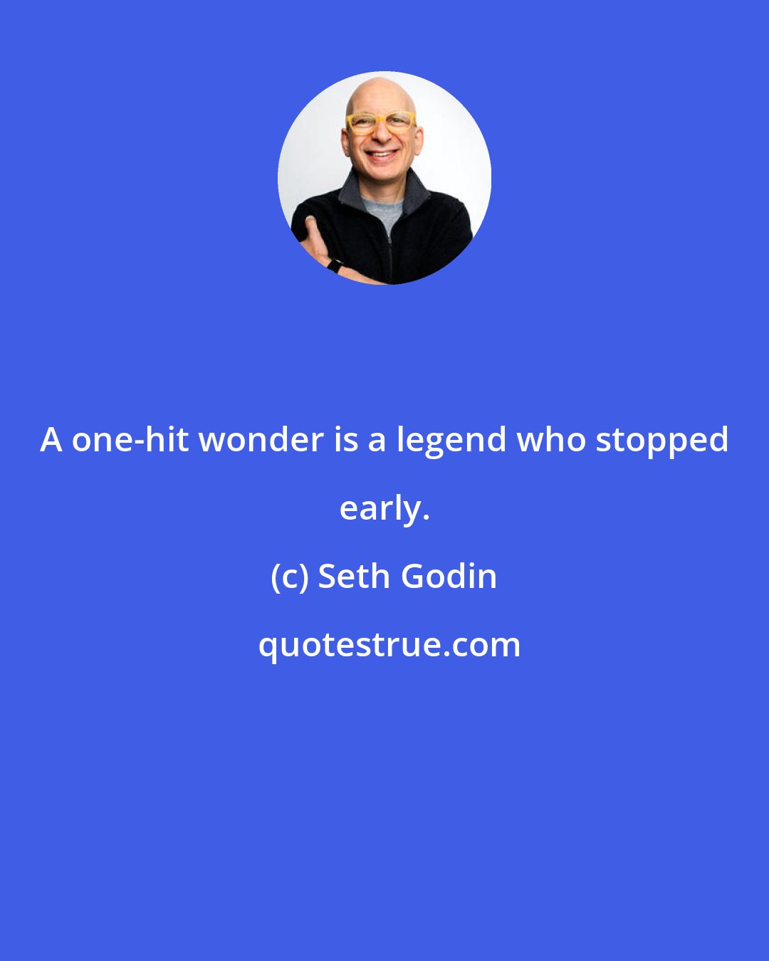 Seth Godin: A one-hit wonder is a legend who stopped early.