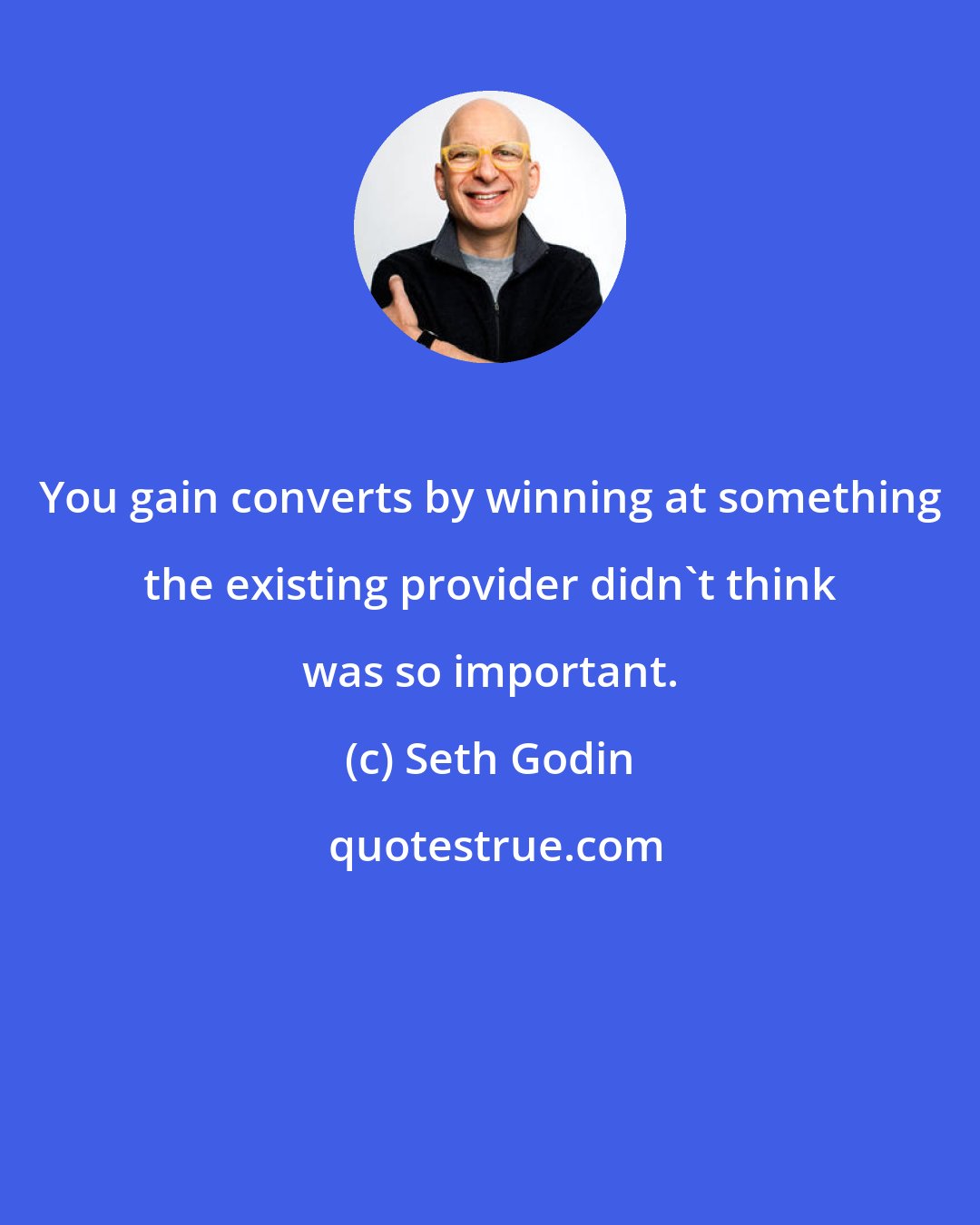 Seth Godin: You gain converts by winning at something the existing provider didn't think was so important.