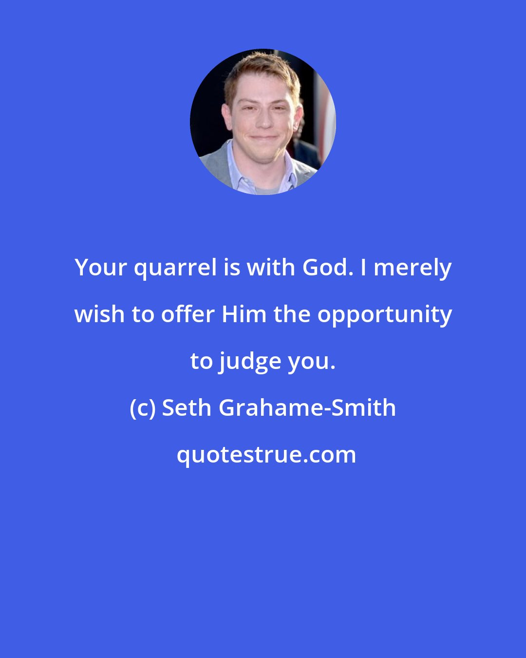 Seth Grahame-Smith: Your quarrel is with God. I merely wish to offer Him the opportunity to judge you.