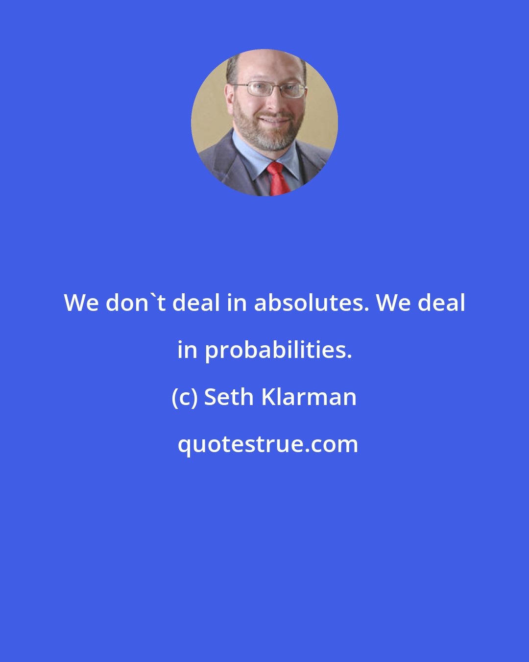 Seth Klarman: We don't deal in absolutes. We deal in probabilities.