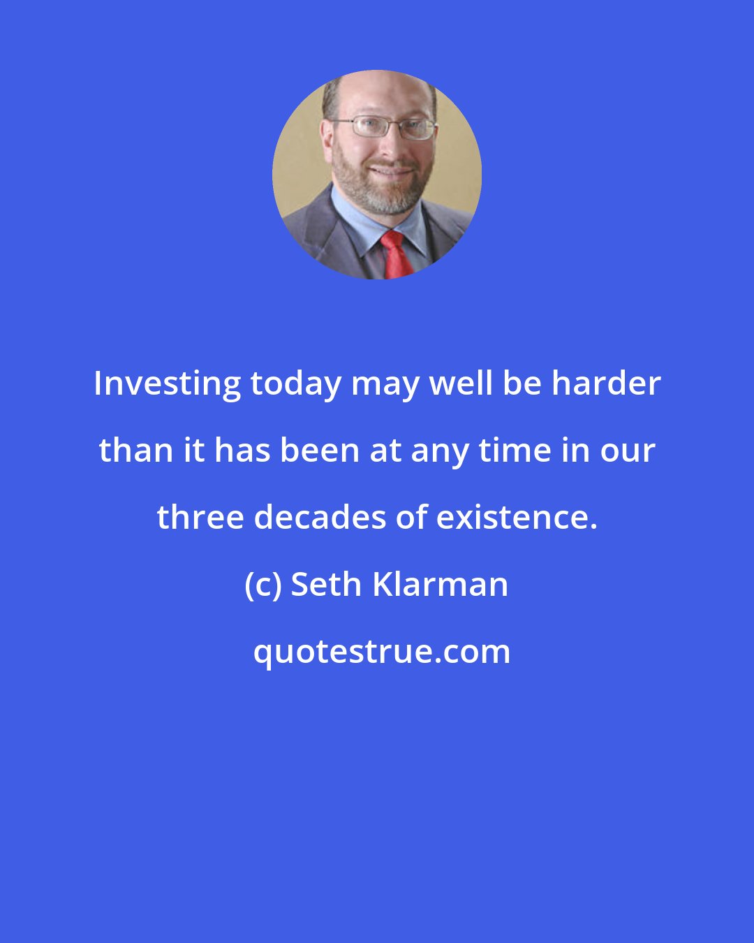 Seth Klarman: Investing today may well be harder than it has been at any time in our three decades of existence.