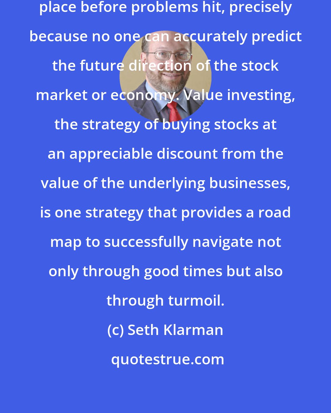 Seth Klarman: It is crucial to have a strategy in place before problems hit, precisely because no one can accurately predict the future direction of the stock market or economy. Value investing, the strategy of buying stocks at an appreciable discount from the value of the underlying businesses, is one strategy that provides a road map to successfully navigate not only through good times but also through turmoil.