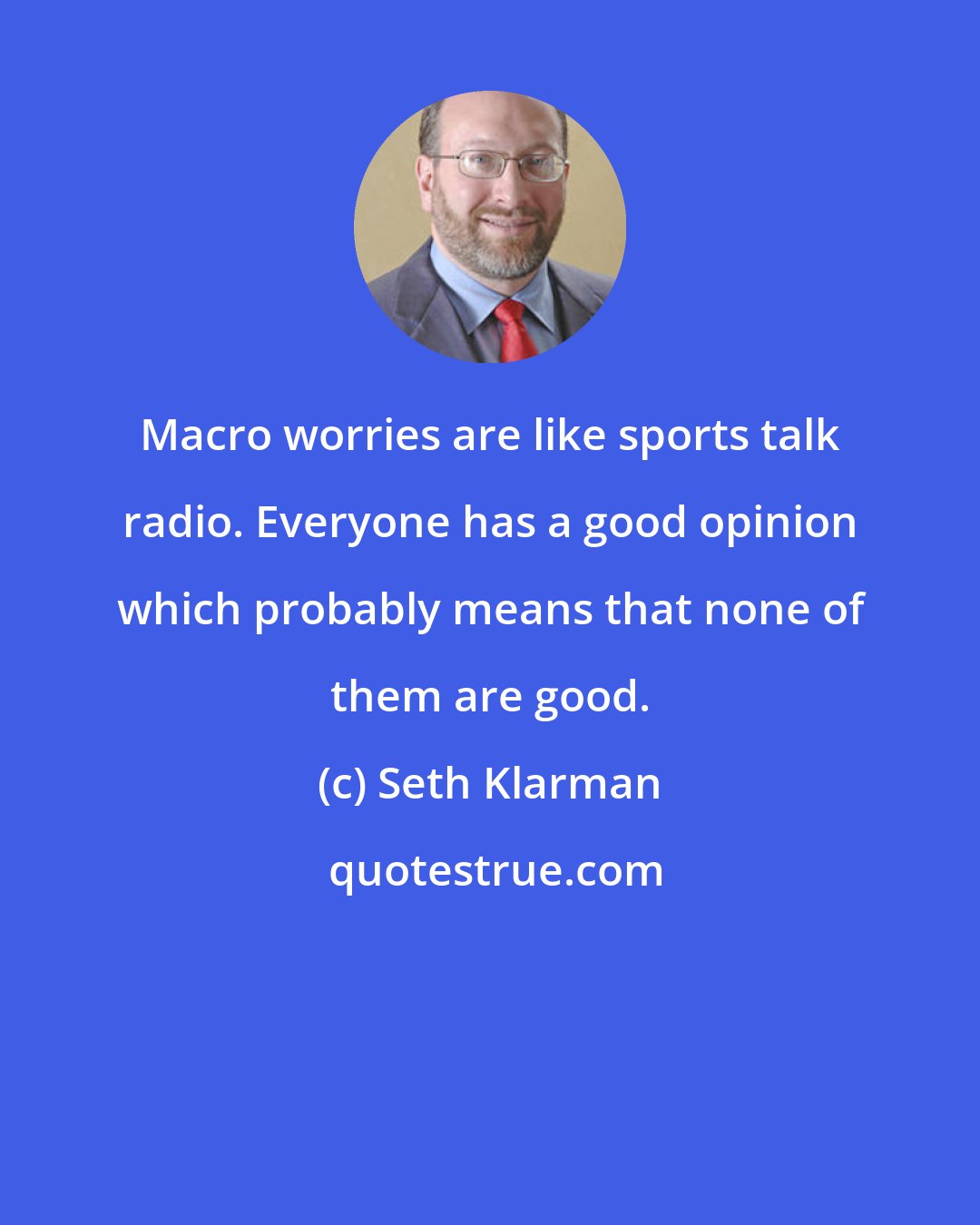 Seth Klarman: Macro worries are like sports talk radio. Everyone has a good opinion which probably means that none of them are good.