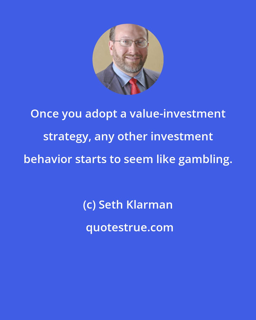 Seth Klarman: Once you adopt a value-investment strategy, any other investment behavior starts to seem like gambling.