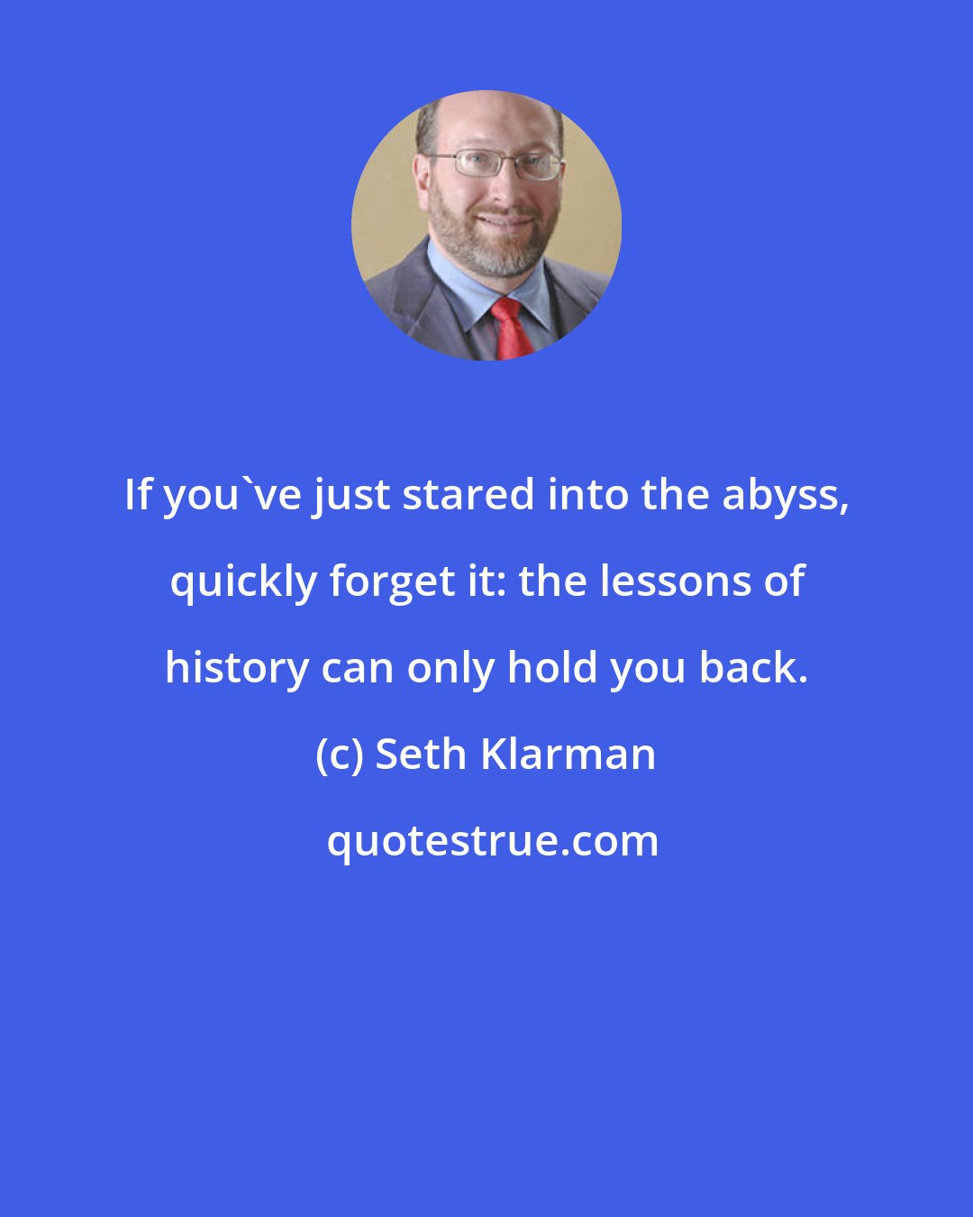 Seth Klarman: If you've just stared into the abyss, quickly forget it: the lessons of history can only hold you back.