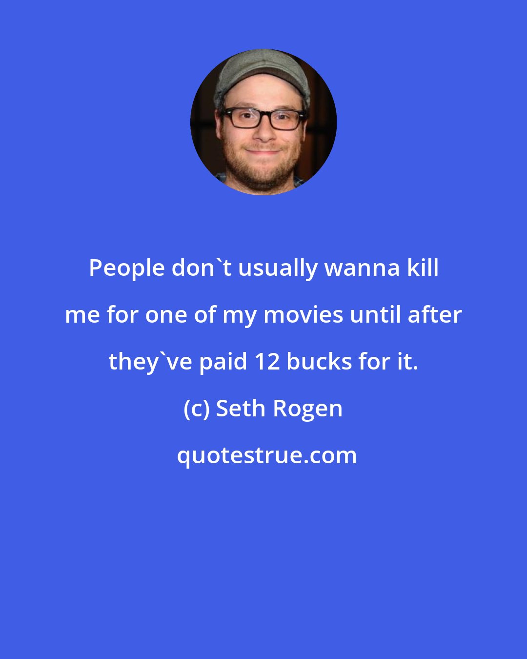 Seth Rogen: People don't usually wanna kill me for one of my movies until after they've paid 12 bucks for it.