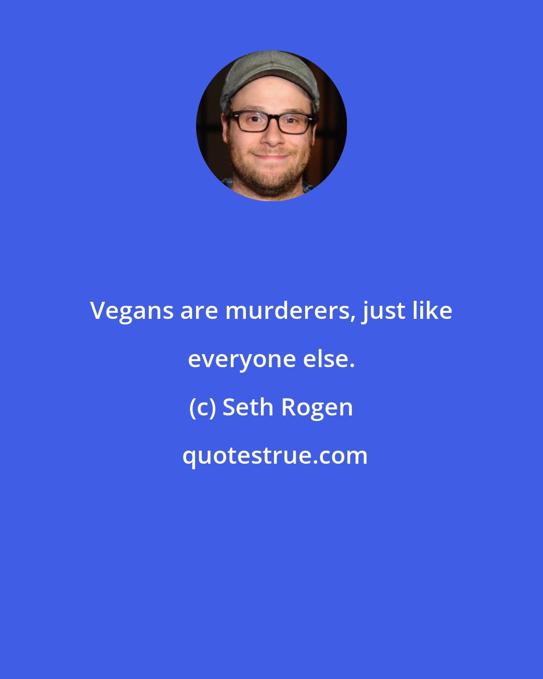 Seth Rogen: Vegans are murderers, just like everyone else.