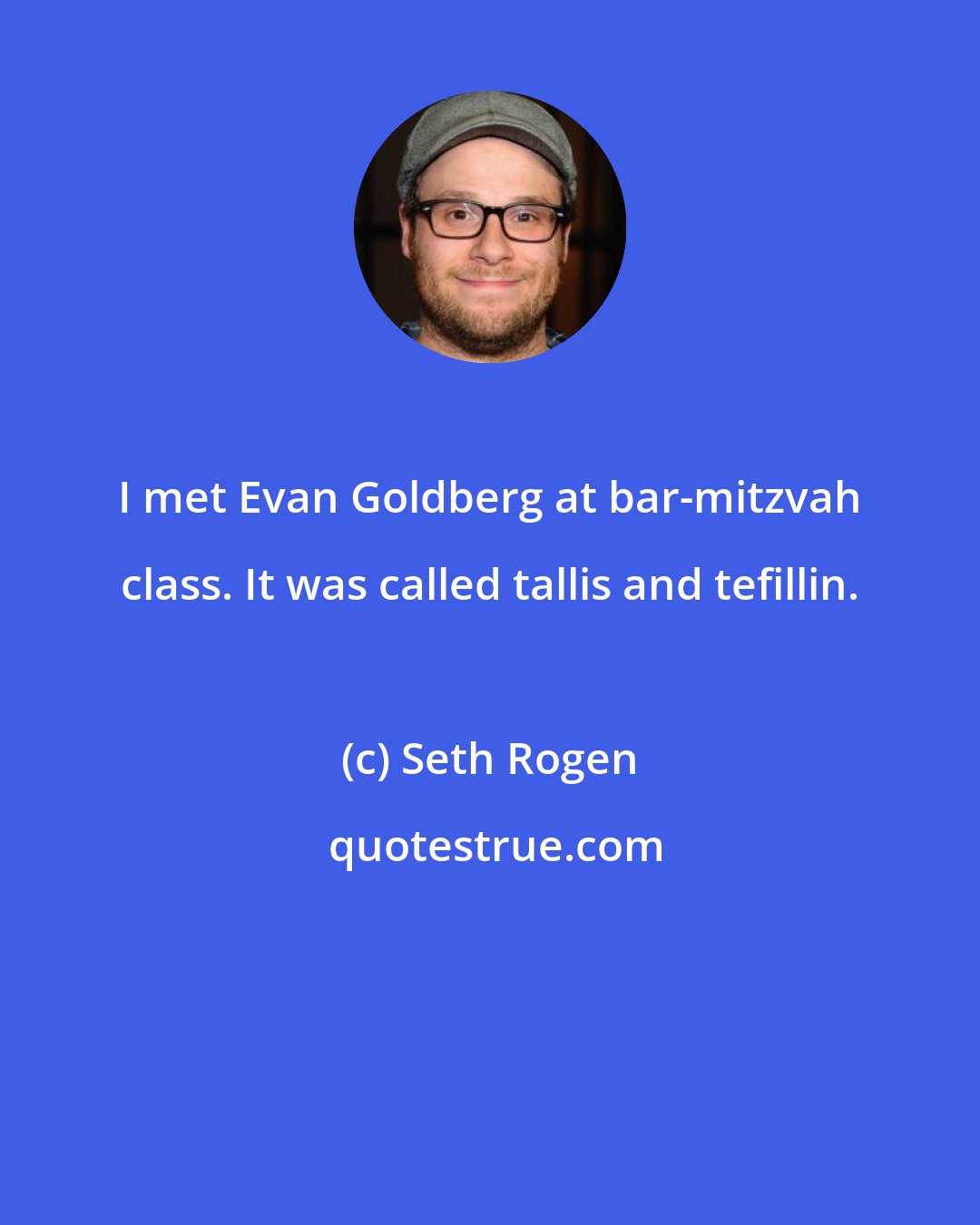 Seth Rogen: I met Evan Goldberg at bar-mitzvah class. It was called tallis and tefillin.