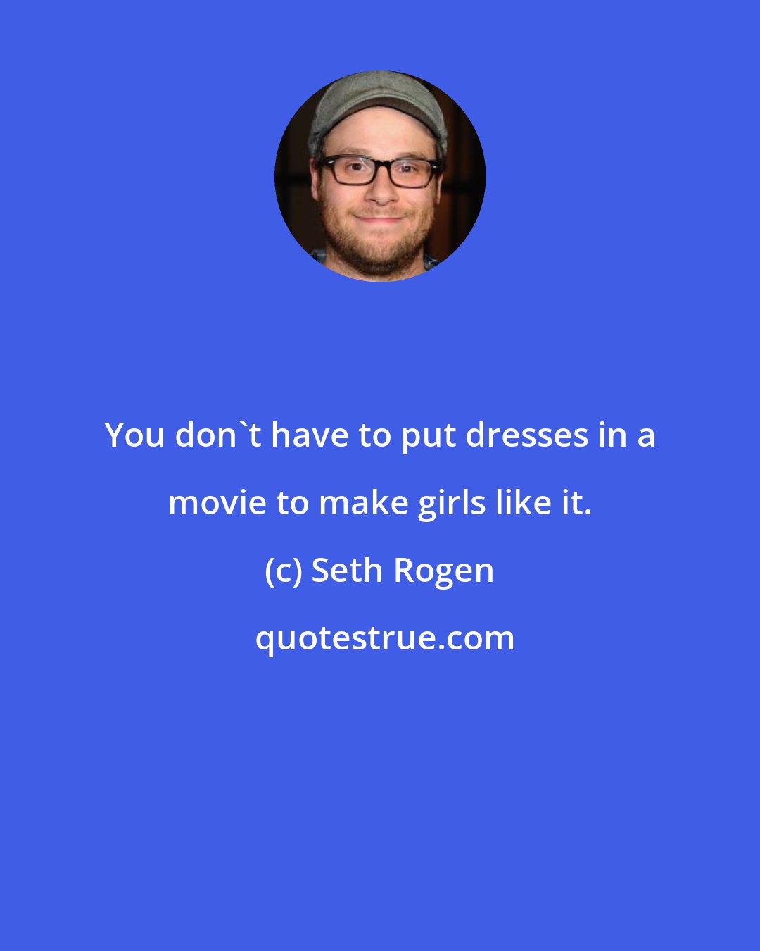 Seth Rogen: You don't have to put dresses in a movie to make girls like it.