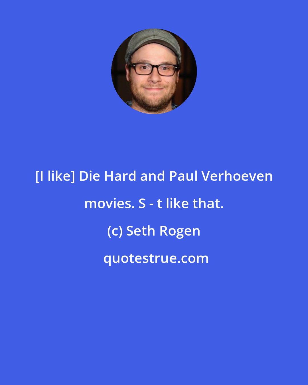 Seth Rogen: [I like] Die Hard and Paul Verhoeven movies. S - t like that.