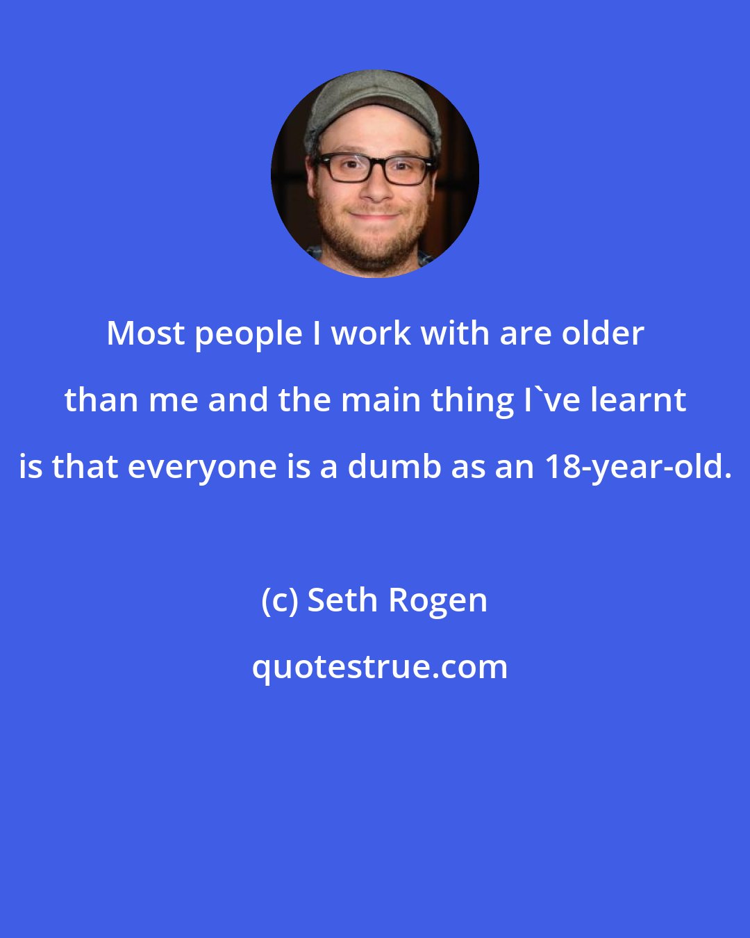 Seth Rogen: Most people I work with are older than me and the main thing I've learnt is that everyone is a dumb as an 18-year-old.