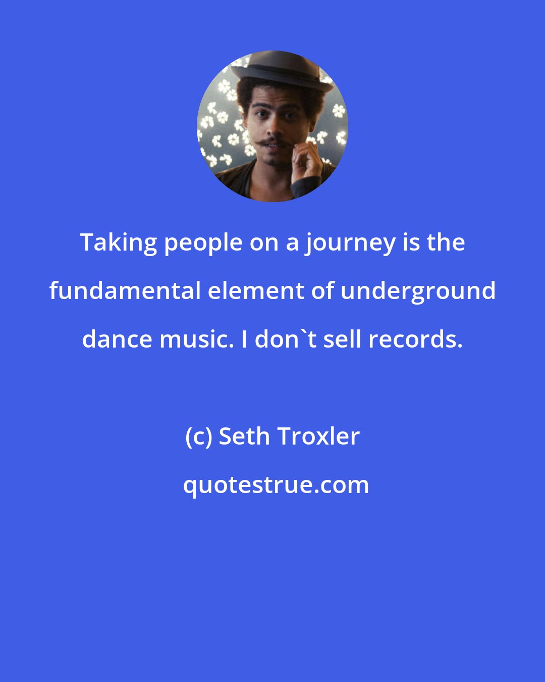 Seth Troxler: Taking people on a journey is the fundamental element of underground dance music. I don't sell records.