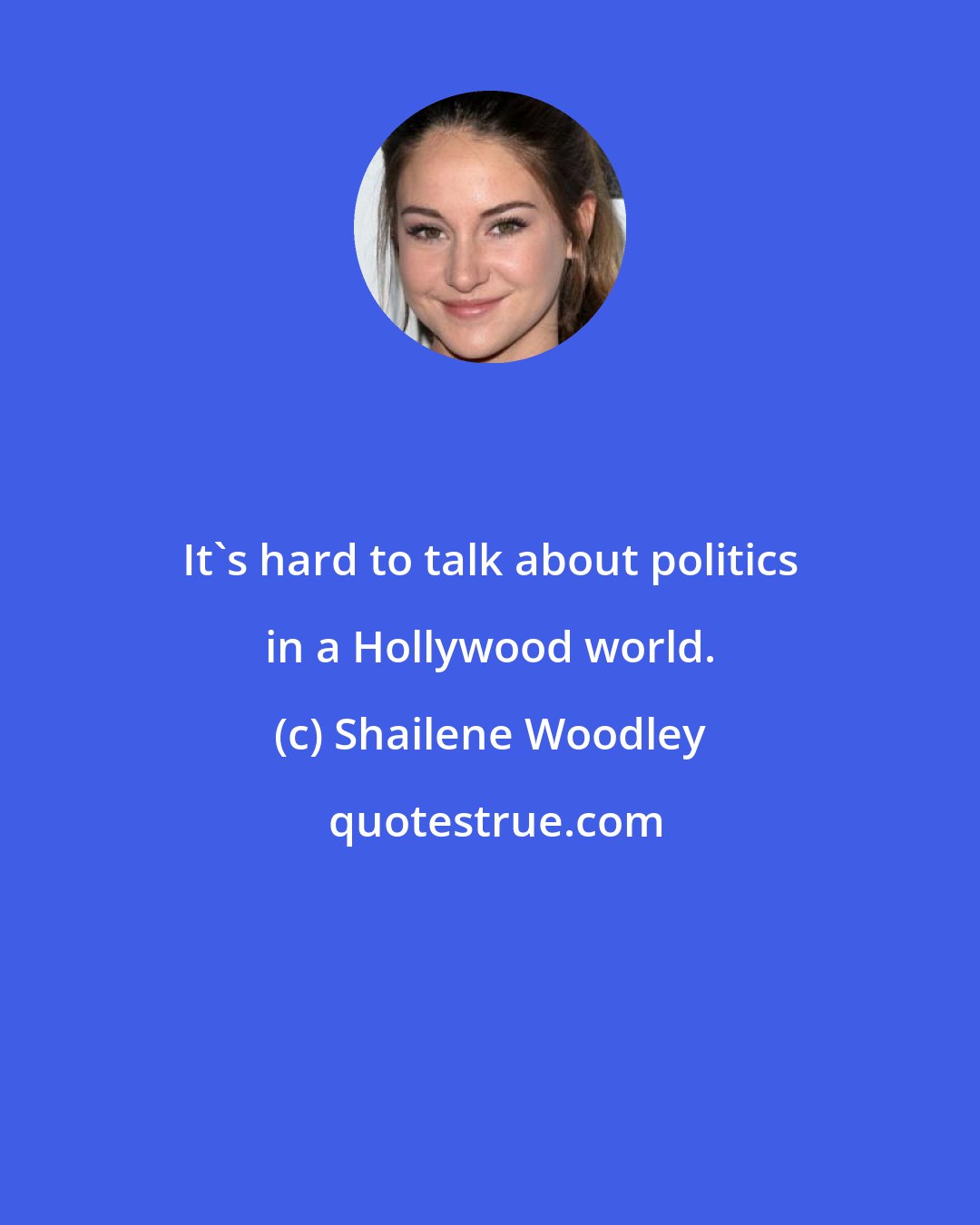 Shailene Woodley: It's hard to talk about politics in a Hollywood world.