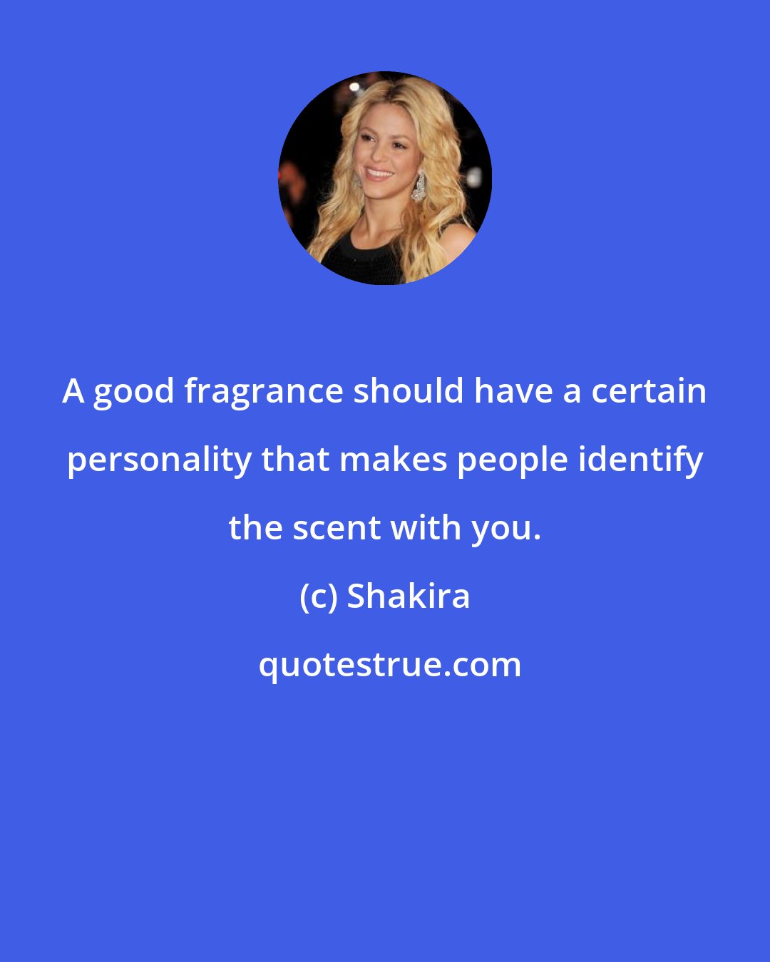 Shakira: A good fragrance should have a certain personality that makes people identify the scent with you.