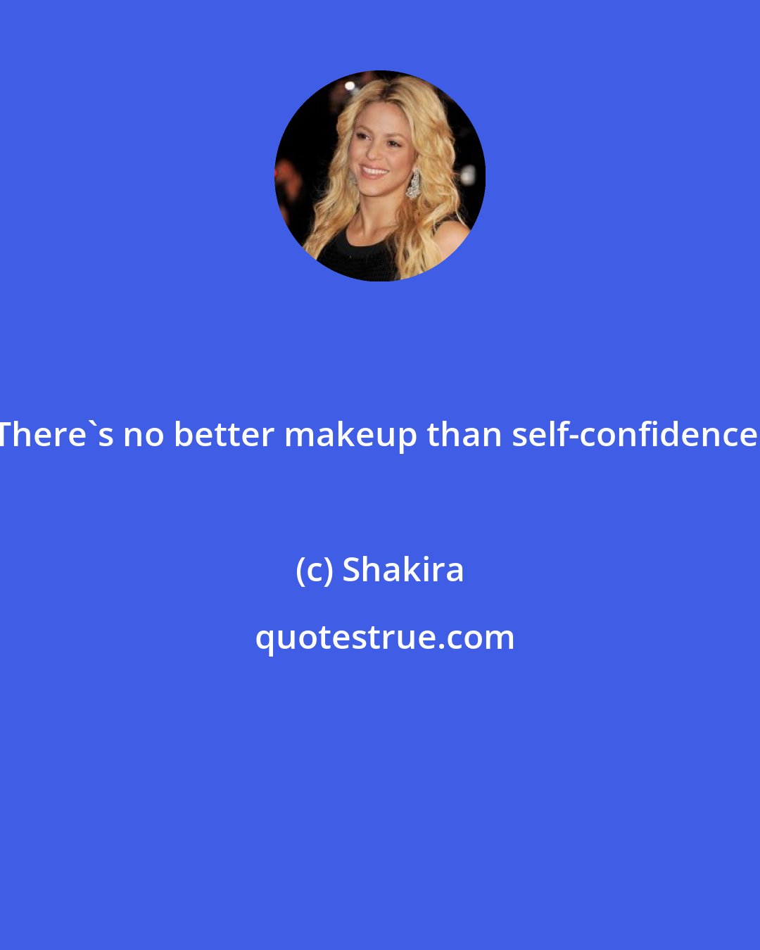 Shakira: There's no better makeup than self-confidence.