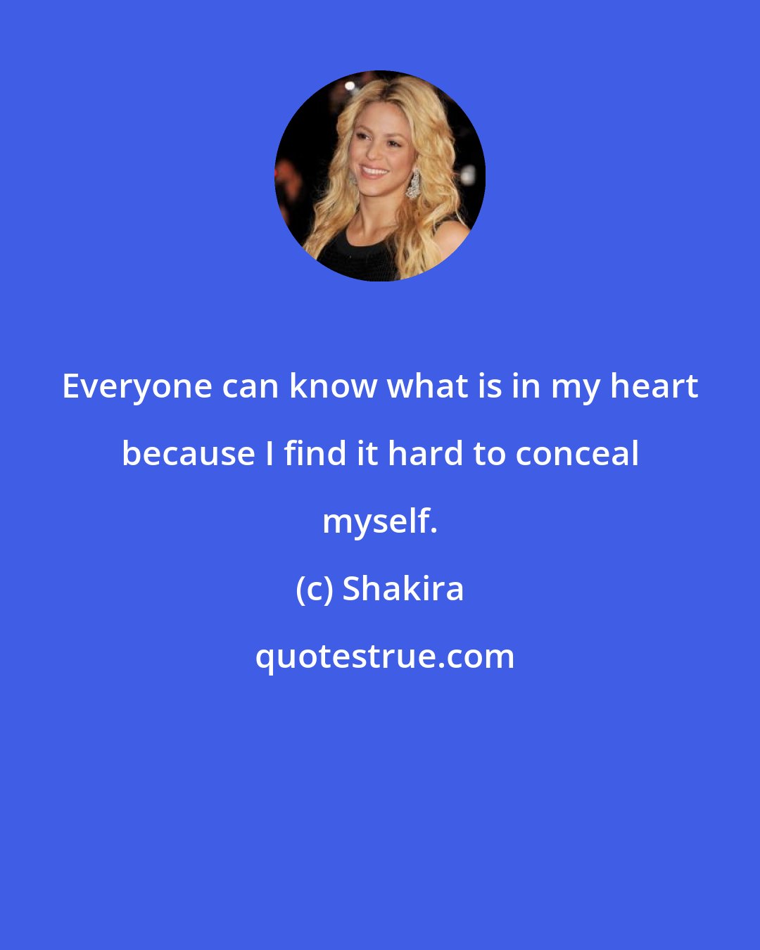 Shakira: Everyone can know what is in my heart because I find it hard to conceal myself.
