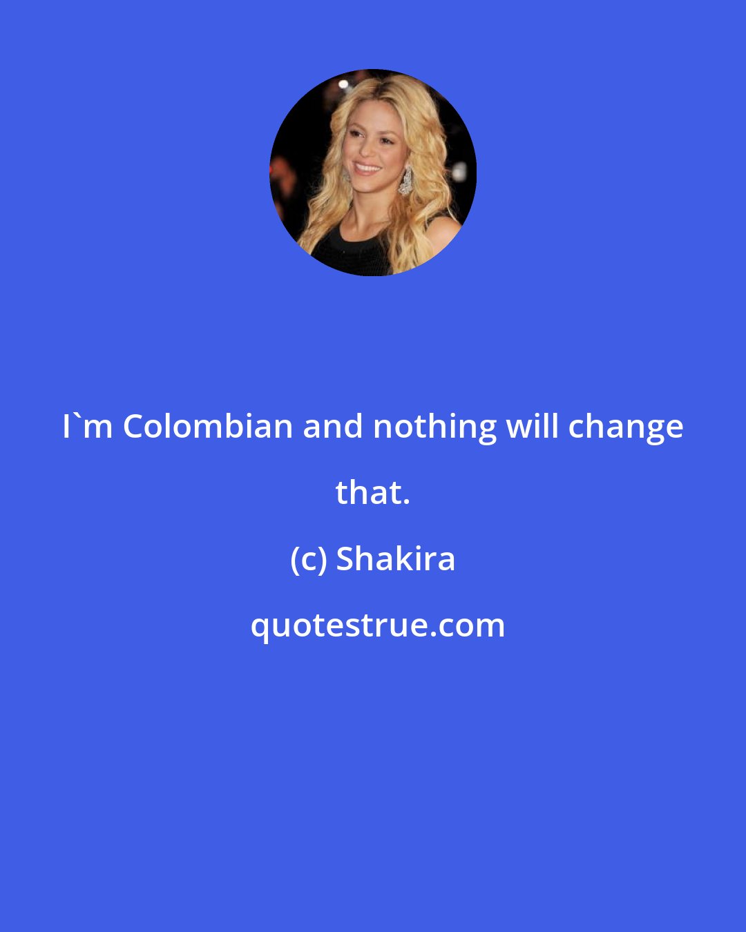 Shakira: I'm Colombian and nothing will change that.