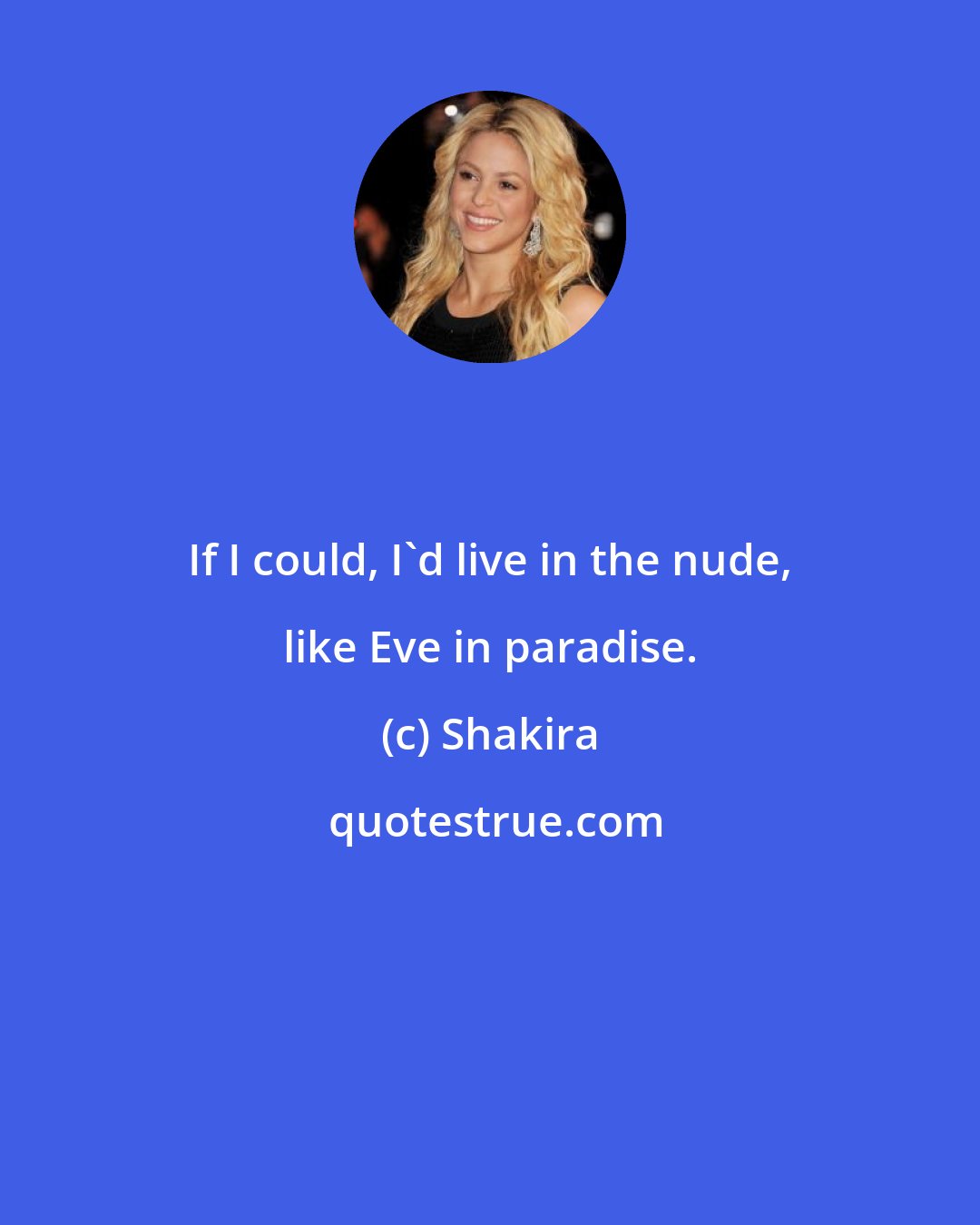 Shakira: If I could, I'd live in the nude, like Eve in paradise.