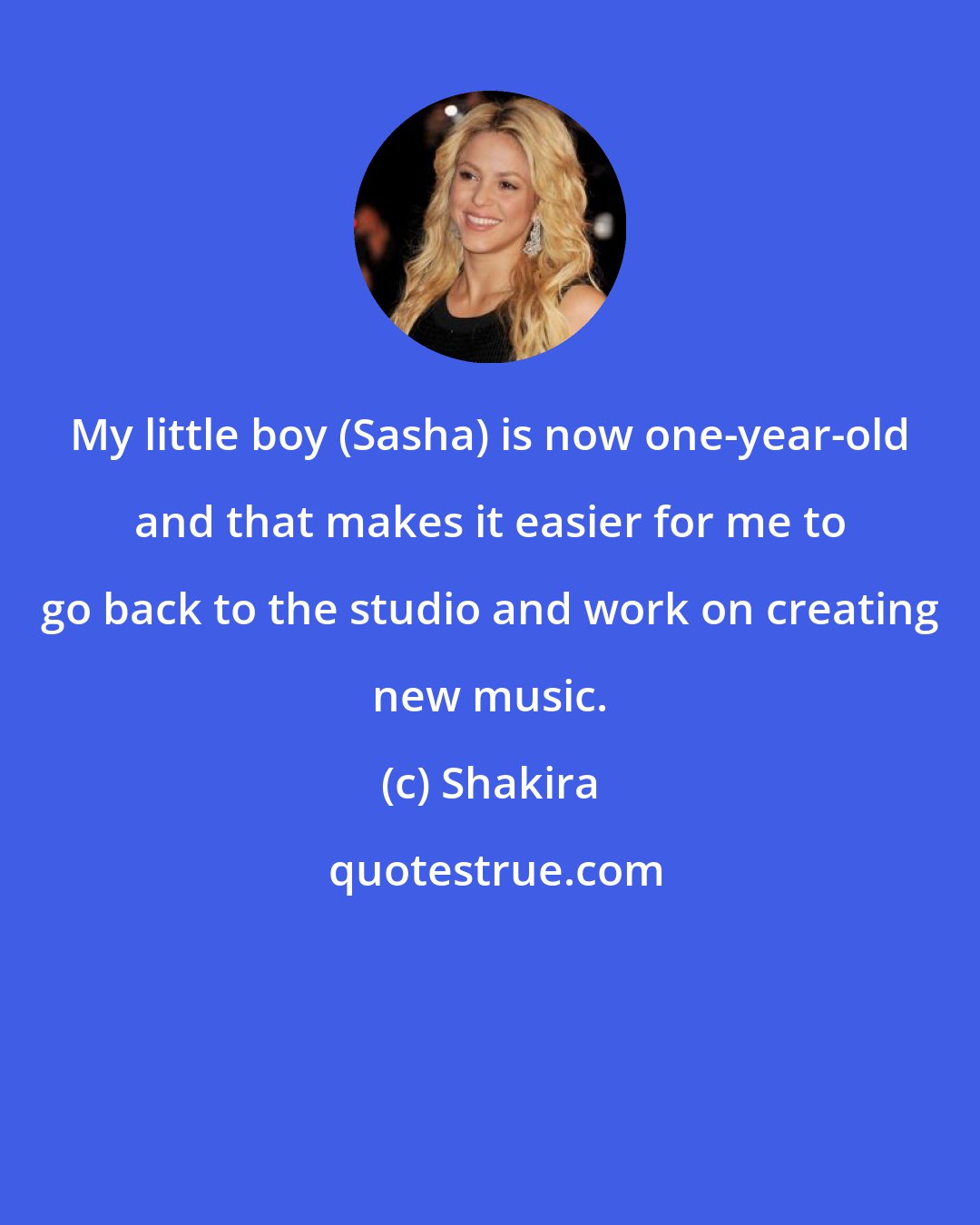 Shakira: My little boy (Sasha) is now one-year-old and that makes it easier for me to go back to the studio and work on creating new music.