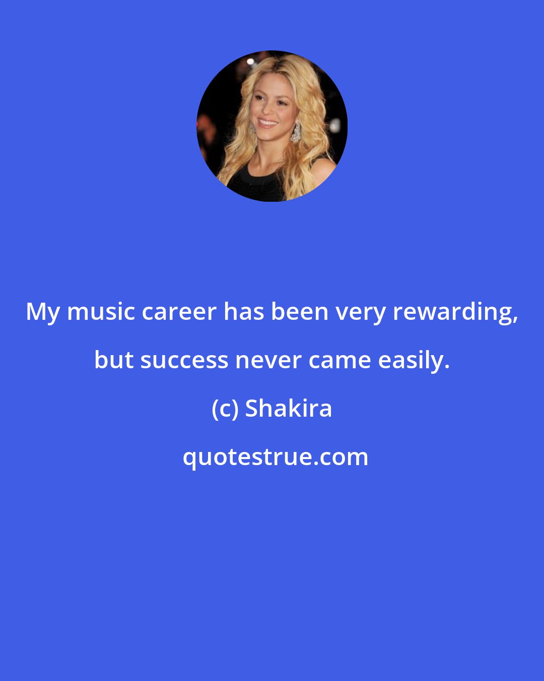 Shakira: My music career has been very rewarding, but success never came easily.