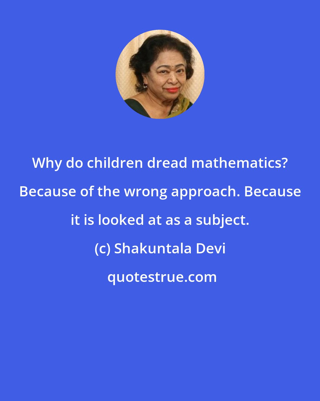 Shakuntala Devi: Why do children dread mathematics? Because of the wrong approach. Because it is looked at as a subject.