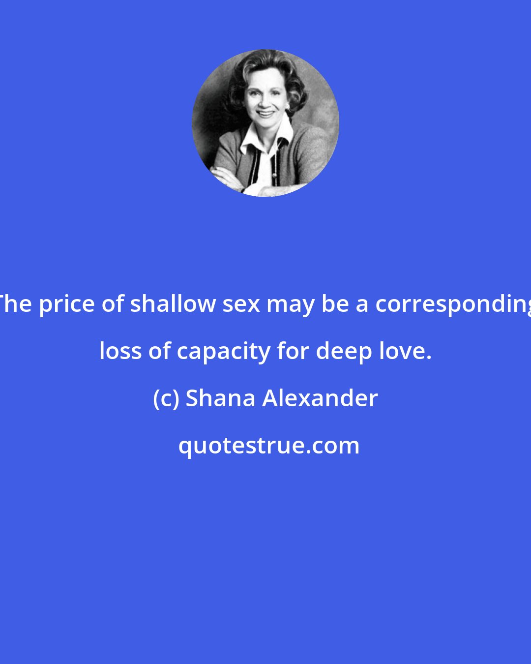 Shana Alexander: The price of shallow sex may be a corresponding loss of capacity for deep love.