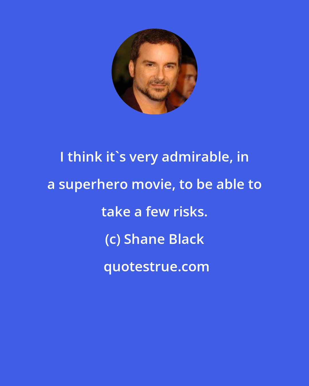 Shane Black: I think it's very admirable, in a superhero movie, to be able to take a few risks.