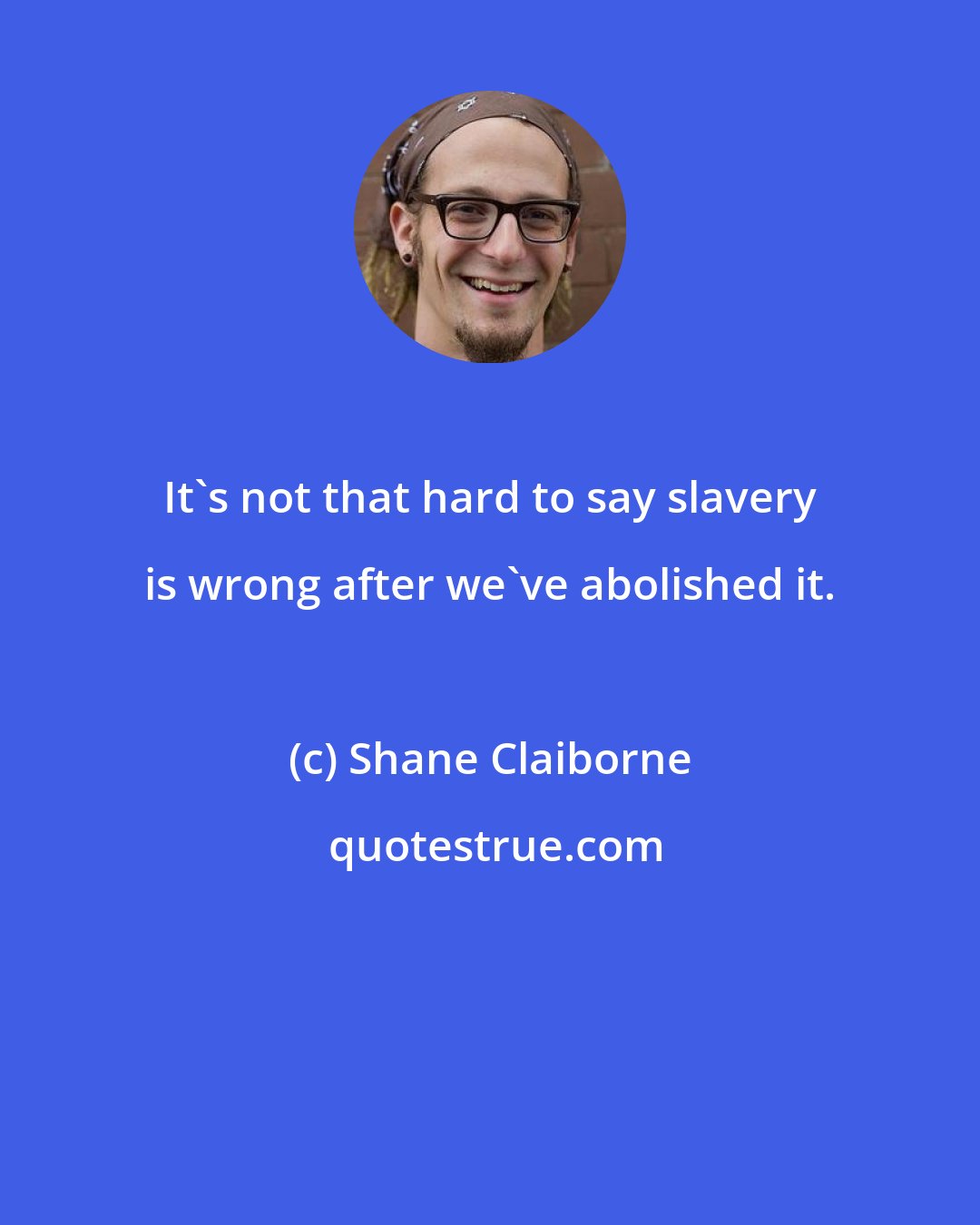 Shane Claiborne: It's not that hard to say slavery is wrong after we've abolished it.