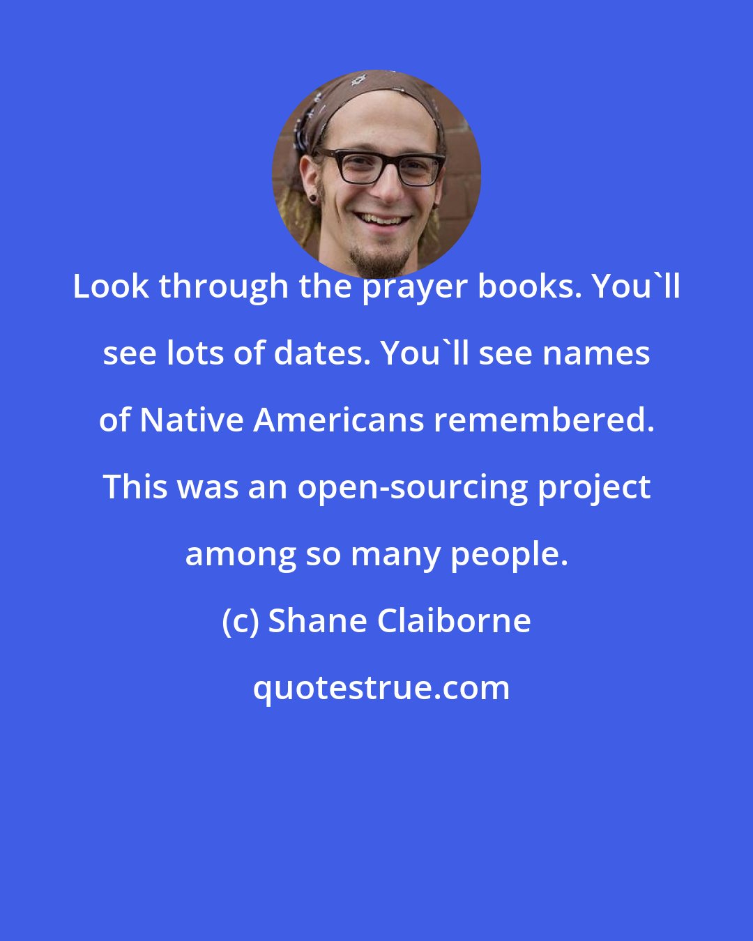 Shane Claiborne: Look through the prayer books. You'll see lots of dates. You'll see names of Native Americans remembered. This was an open-sourcing project among so many people.