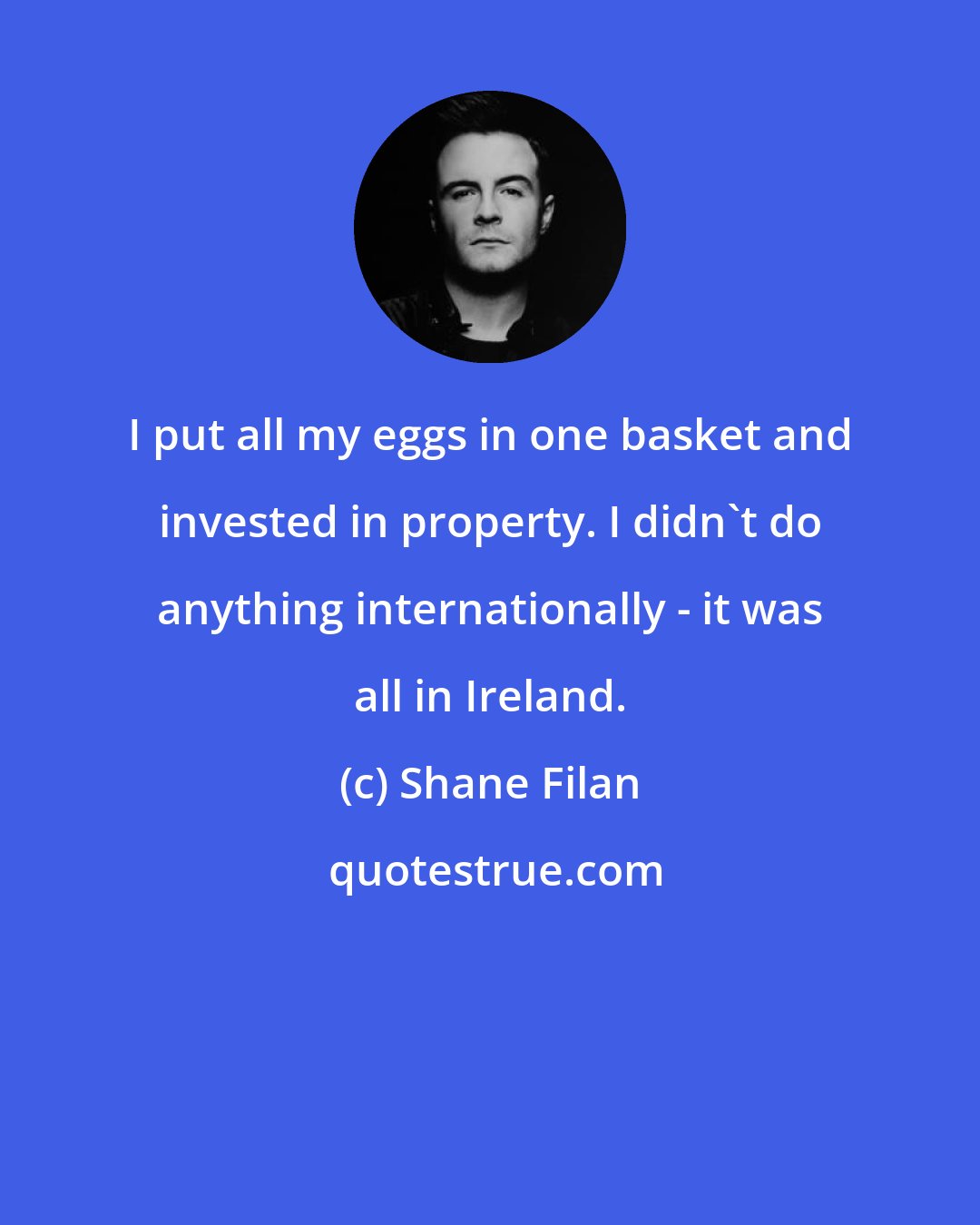 Shane Filan: I put all my eggs in one basket and invested in property. I didn't do anything internationally - it was all in Ireland.