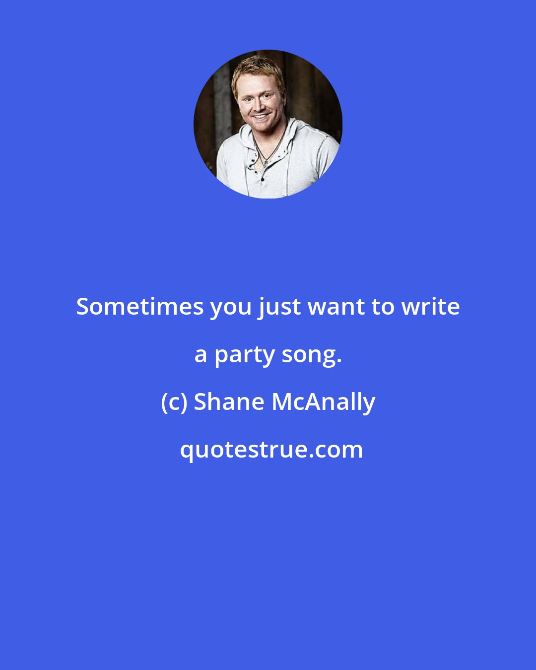 Shane McAnally: Sometimes you just want to write a party song.
