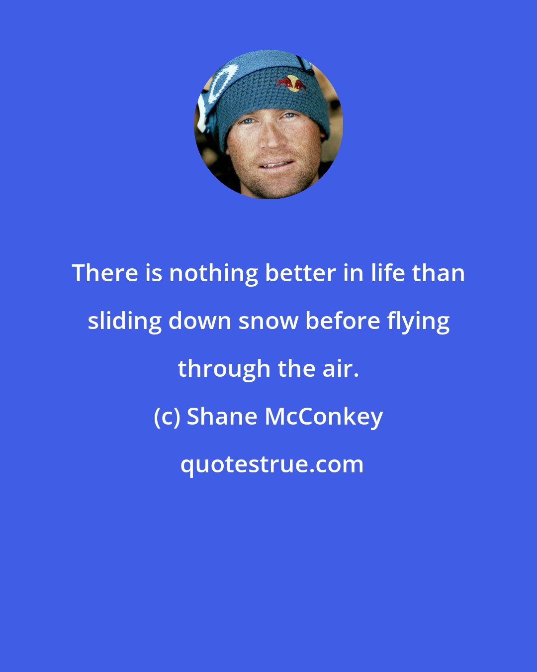 Shane McConkey: There is nothing better in life than sliding down snow before flying through the air.