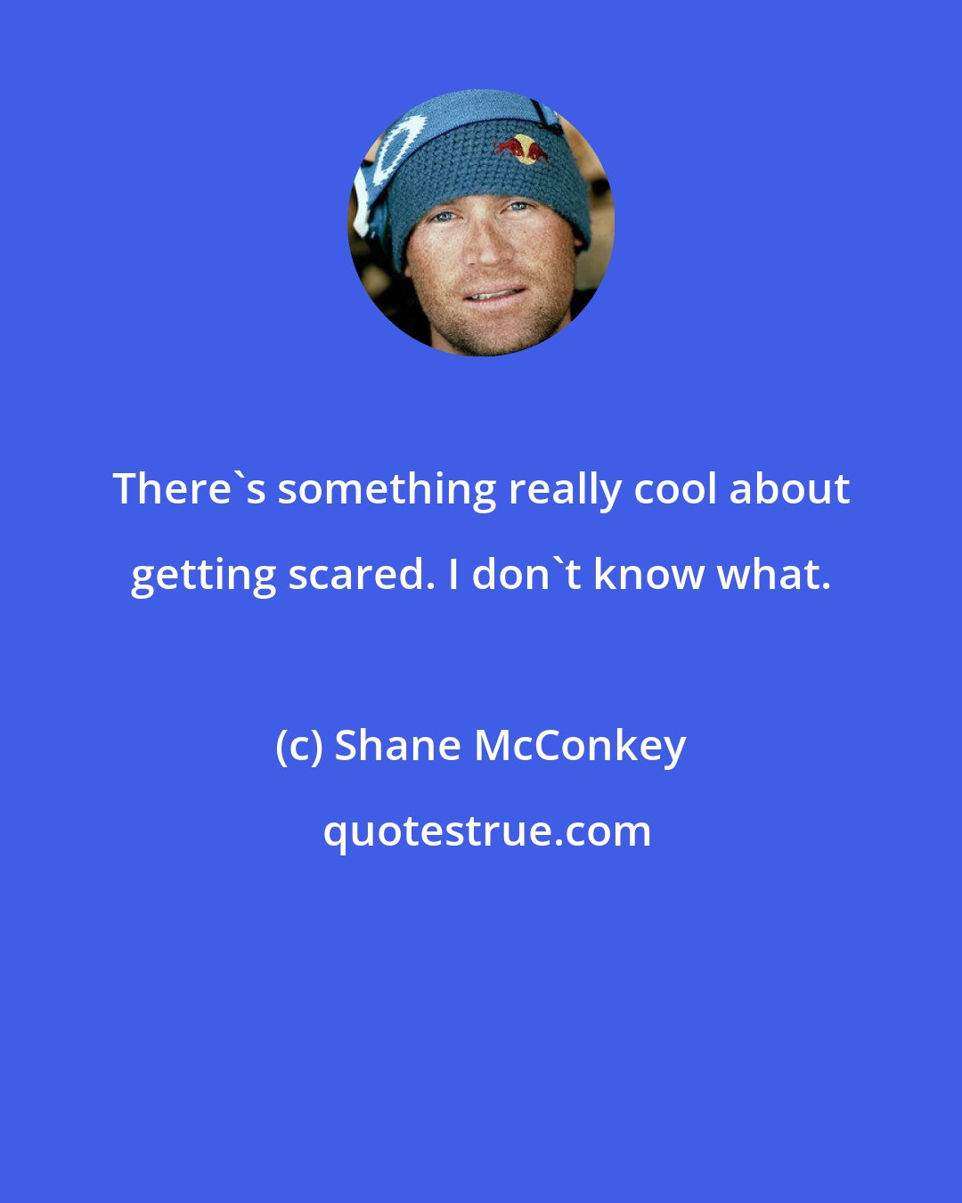 Shane McConkey: There's something really cool about getting scared. I don't know what.