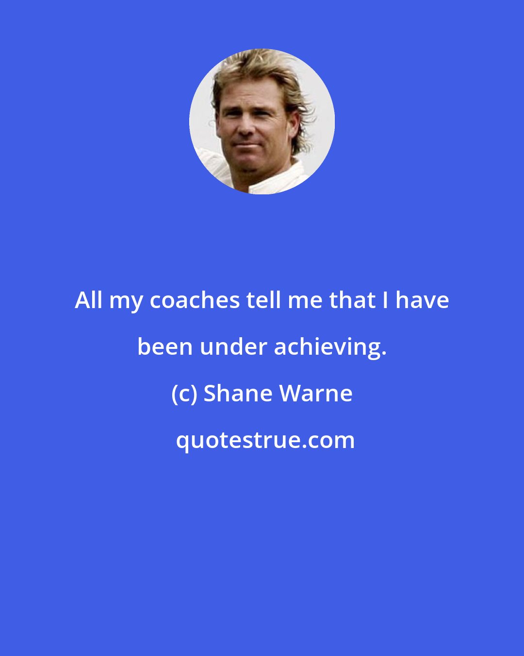 Shane Warne: All my coaches tell me that I have been under achieving.