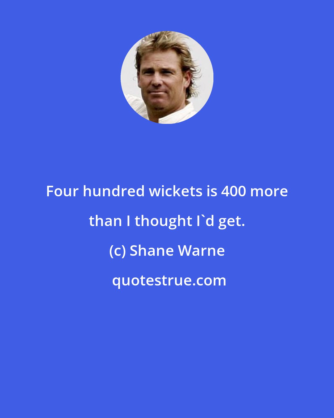 Shane Warne: Four hundred wickets is 400 more than I thought I'd get.