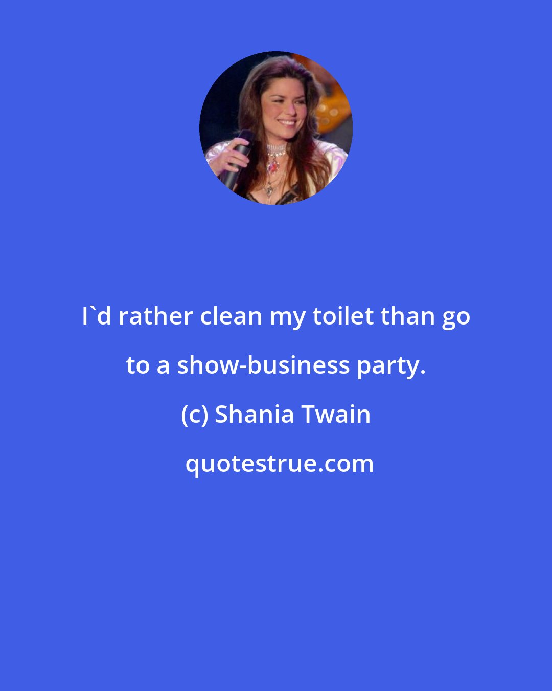 Shania Twain: I'd rather clean my toilet than go to a show-business party.