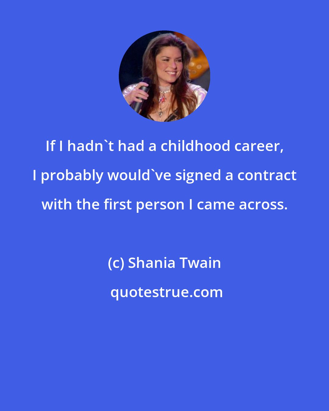 Shania Twain: If I hadn't had a childhood career, I probably would've signed a contract with the first person I came across.