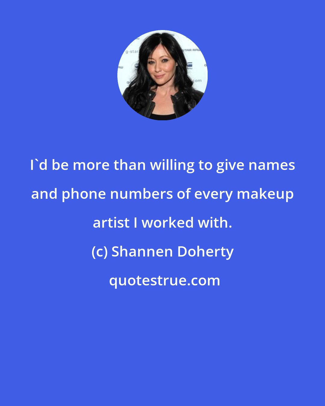 Shannen Doherty: I'd be more than willing to give names and phone numbers of every makeup artist I worked with.