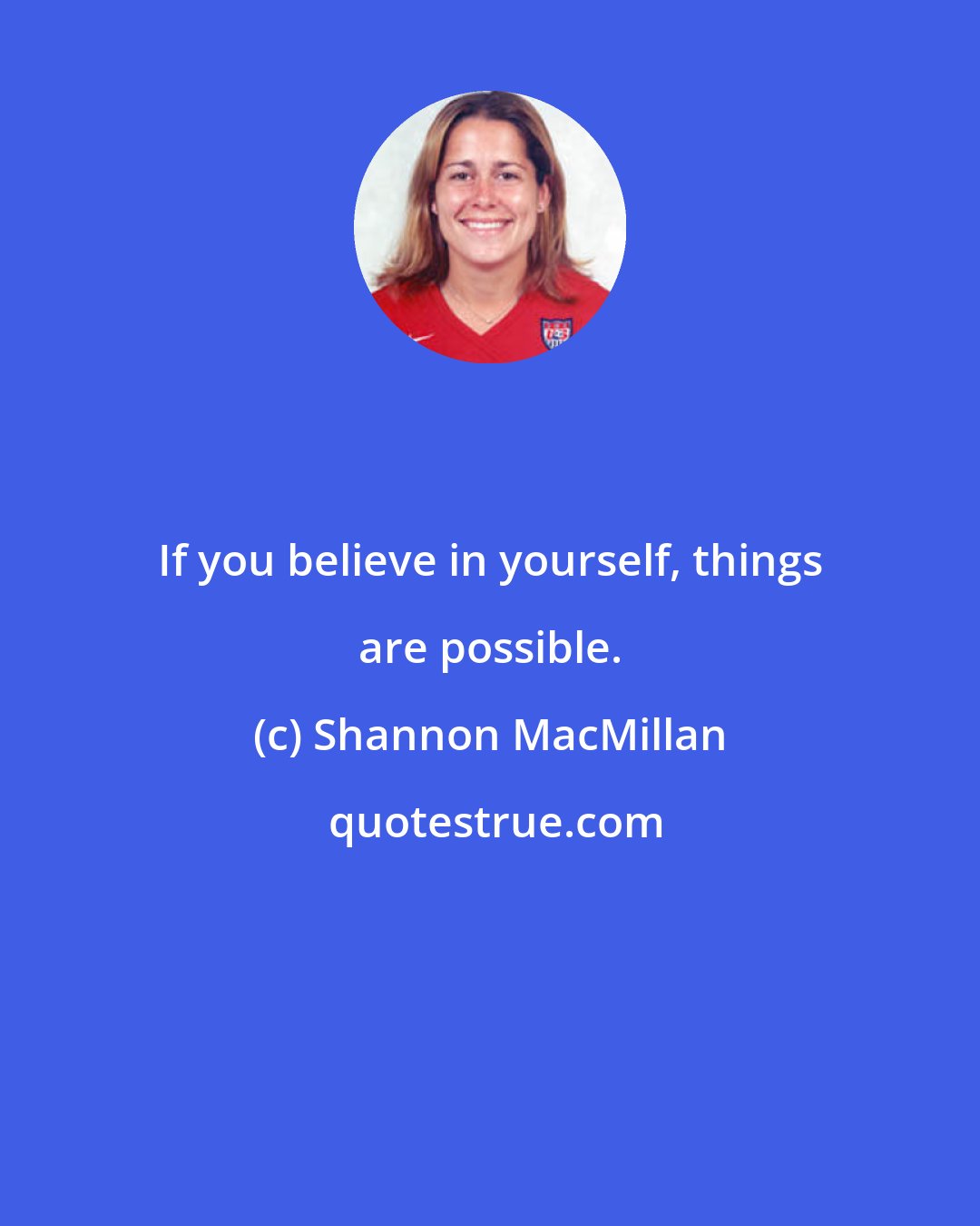 Shannon MacMillan: If you believe in yourself, things are possible.