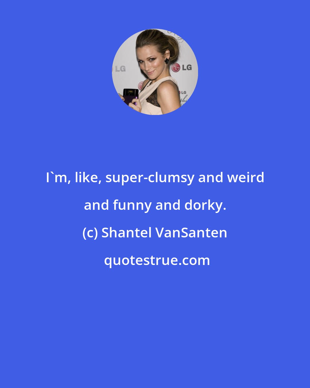 Shantel VanSanten: I'm, like, super-clumsy and weird and funny and dorky.
