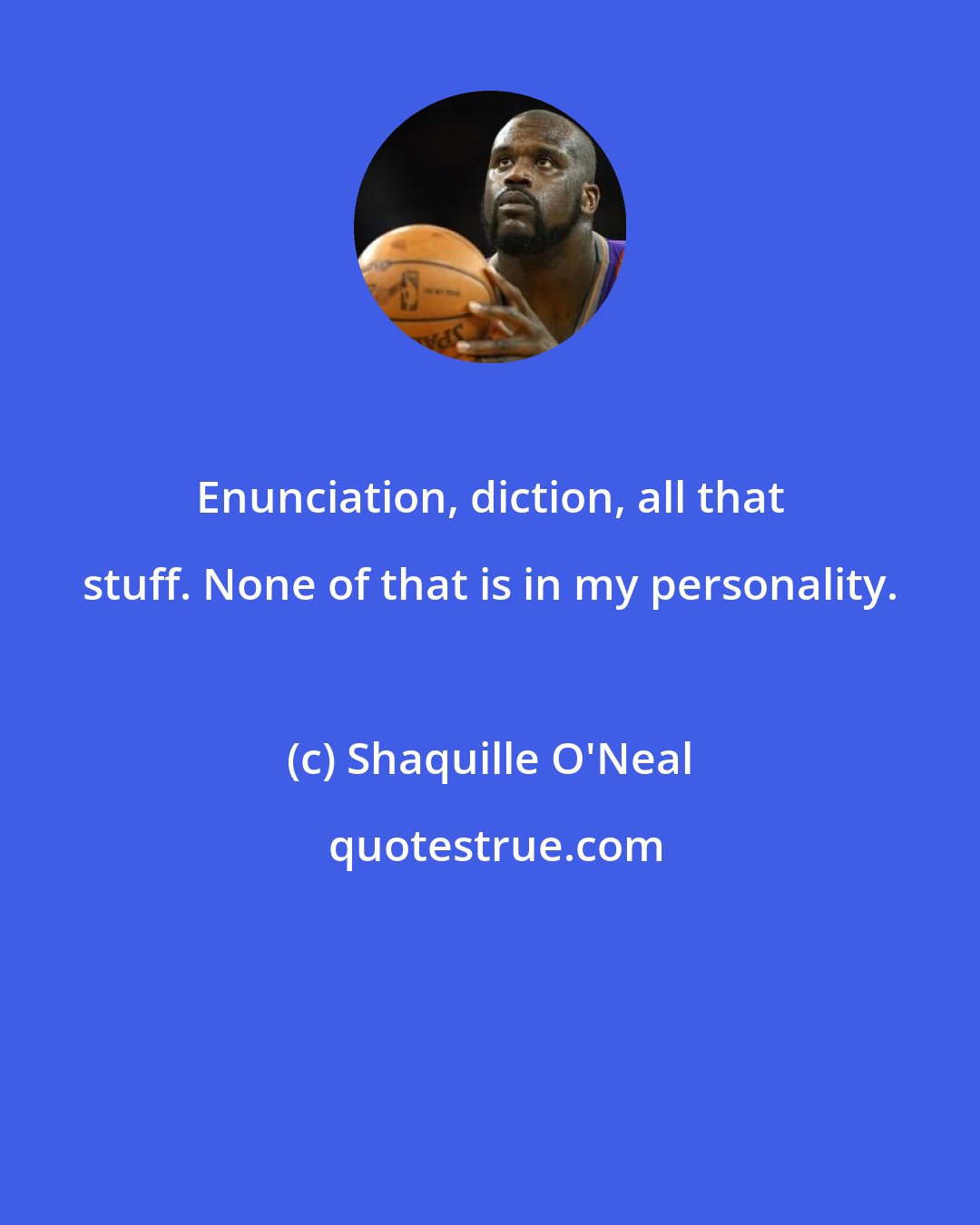 Shaquille O'Neal: Enunciation, diction, all that stuff. None of that is in my personality.