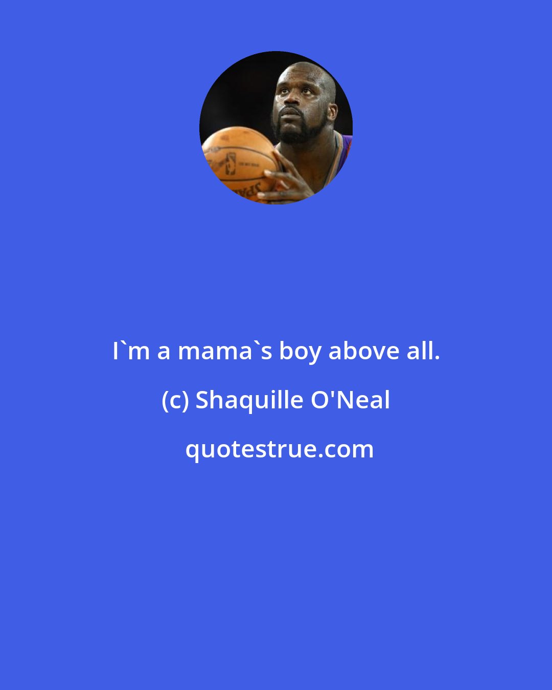 Shaquille O'Neal: I'm a mama's boy above all.